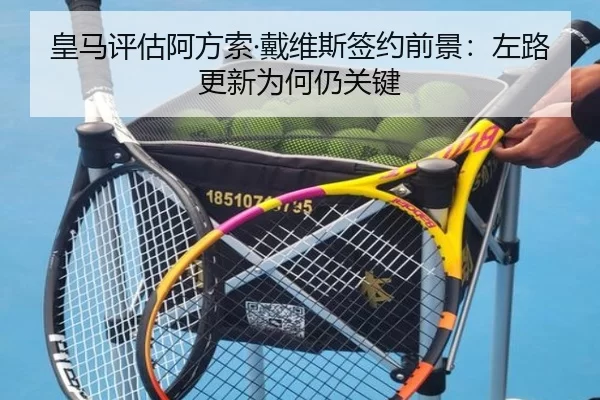 皇马评估阿方索·戴维斯签约前景：左路更新为何仍关键
