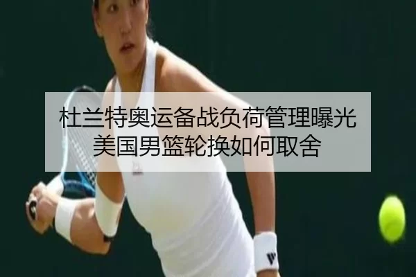 杜兰特奥运备战负荷管理曝光 美国男篮轮换如何取舍