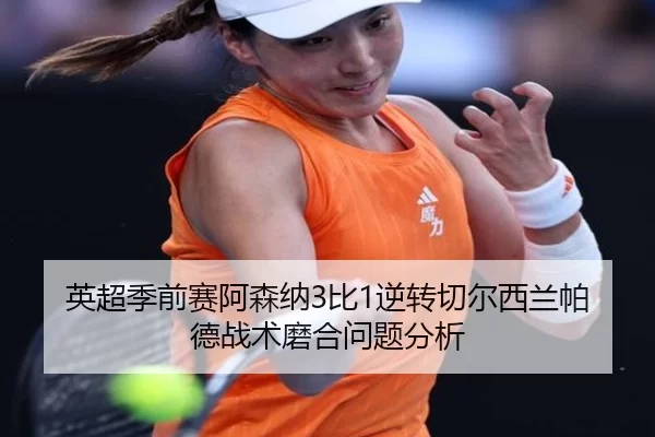 英超季前赛阿森纳3比1逆转切尔西兰帕德战术磨合问题分析